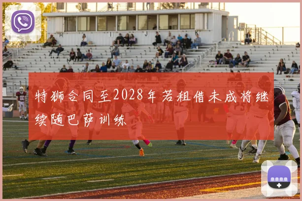 特狮合同至2028年若租借未成将继续随巴萨训练
